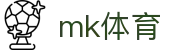 MK体育（中国）官网主页 - 精彩体育赛事尽在MK